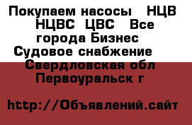 Покупаем насосы   НЦВ, НЦВС, ЦВС - Все города Бизнес » Судовое снабжение   . Свердловская обл.,Первоуральск г.
